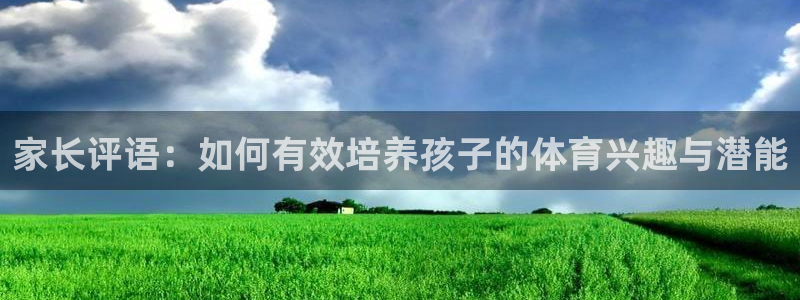 b体育必一运动官网：家长评语：如何有效培养孩子的体育兴趣与潜能