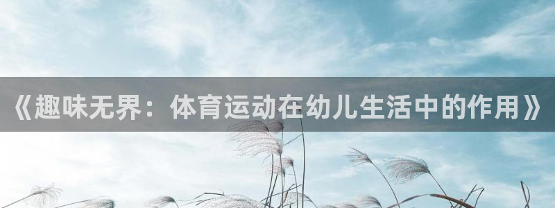 必一运动app：《趣味无界：体育运动在幼儿生活中的作用》