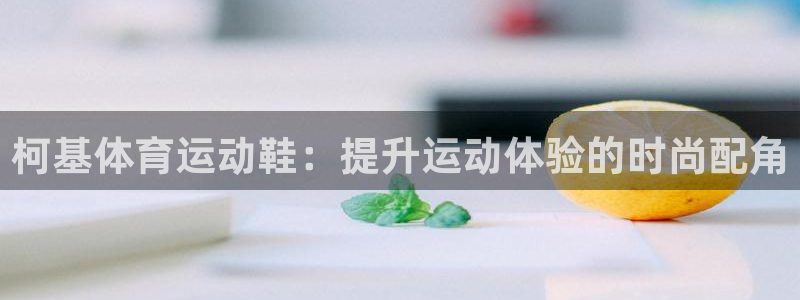 必一运动官网：柯基体育运动鞋：提升运动体验的时尚配角