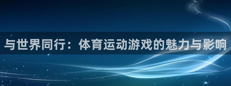必一运动：与世界同行：体育运动游戏的魅力与影响