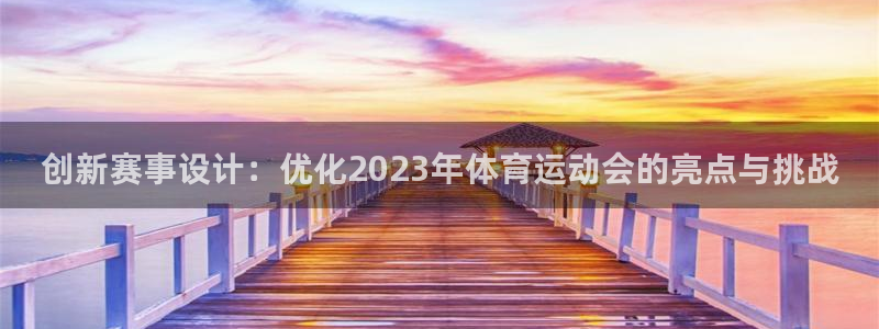 bsport必一运动：创新赛事设计：优化2023年体育运动会的亮点与挑战