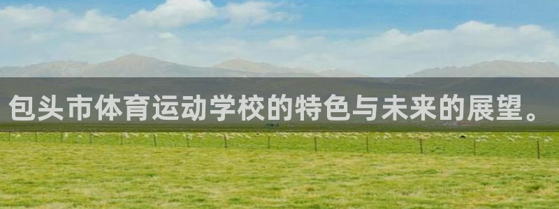 必一运动bsport体育：包头市体育运动学校的特色与未来的展望。